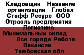 Кладовщик › Название организации ­ Глобал Стафф Ресурс, ООО › Отрасль предприятия ­ Логистика › Минимальный оклад ­ 33 000 - Все города Работа » Вакансии   . Тамбовская обл.,Моршанск г.